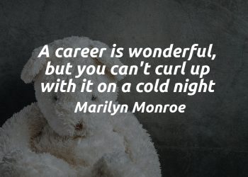 A career is wonderful but you can't curl up with it on a cold night - Marilyn Monroe