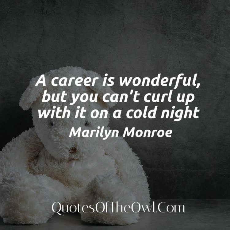 A career is wonderful but you can't curl up with it on a cold night - Marilyn Monroe