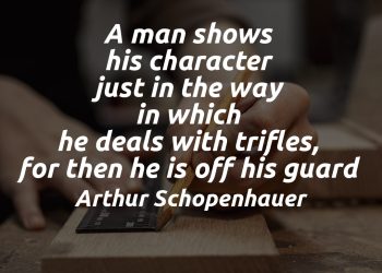 A man shows his character just in the way in which he deals with trifles, for then he is off his guard - Arthur Schopenhauer