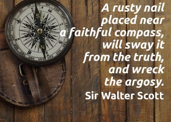 A rusty nail placed near a faithful compass will sway it from the truth and wreck the argosy quote scott