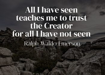 All I have seen teaches me to trust the Creator for all I have not seen - Ralph Waldo Emerson Quote Meaning
