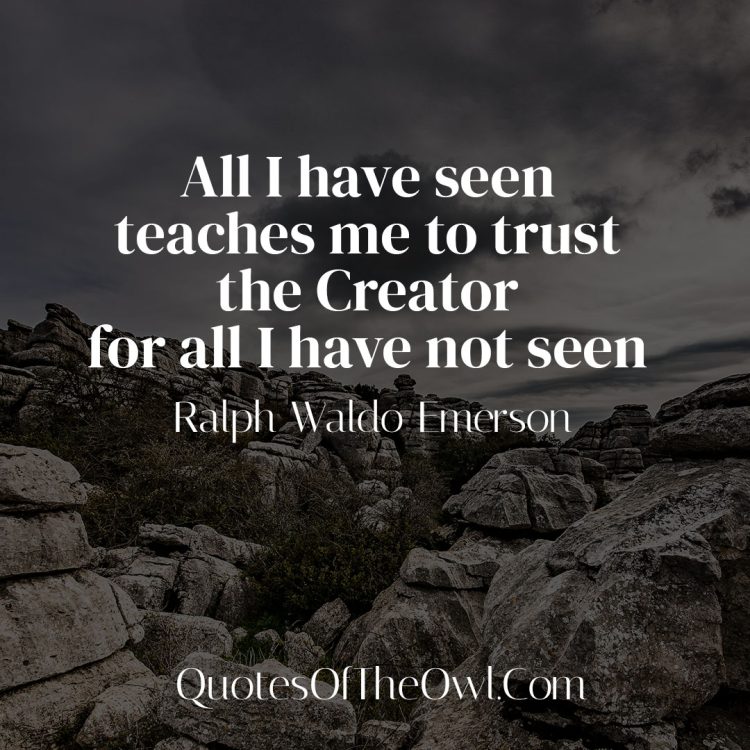 All I have seen teaches me to trust the Creator for all I have not seen - Ralph Waldo Emerson Quote Meaning