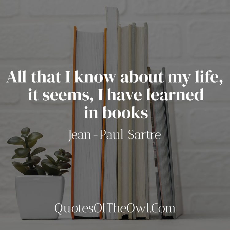 All that I know about my life it seems I have learned in books-Jean-Paul Sartre meaning