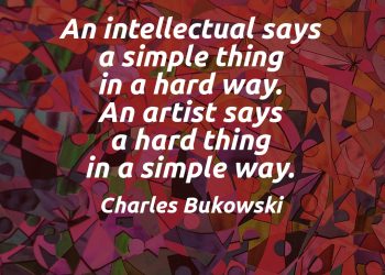 An intellectual says a simple thing in a hard way An artist says a hard thing in a simple way Charles Bukowski Quote meaning