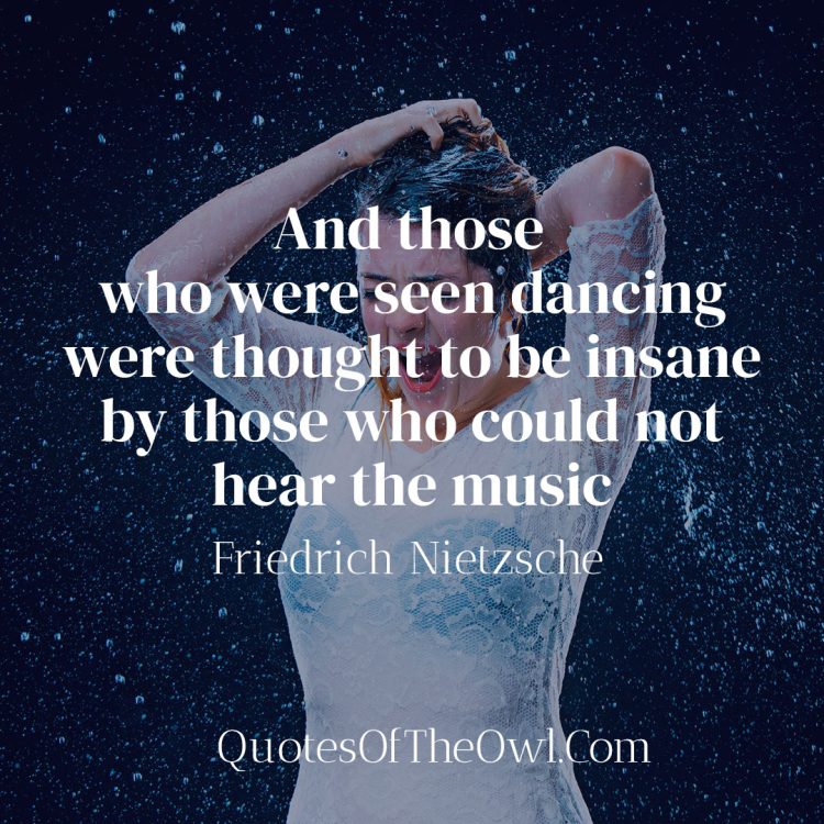 And those who were seen dancing were thought to be insane by those who could not hear the music - Friedrich Nietzsche Quote Meaning