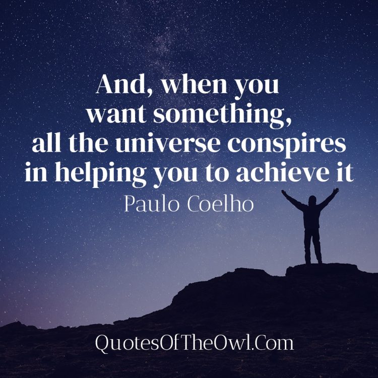 And, when you want something, all the universe conspires in helping you to achieve it - Paulo Coelho Quote Meaning