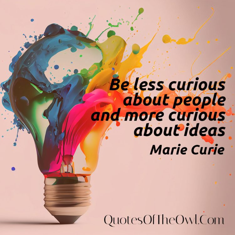 Be less curious about people and more curious about ideas - Marie Curie Quotes Meaning
