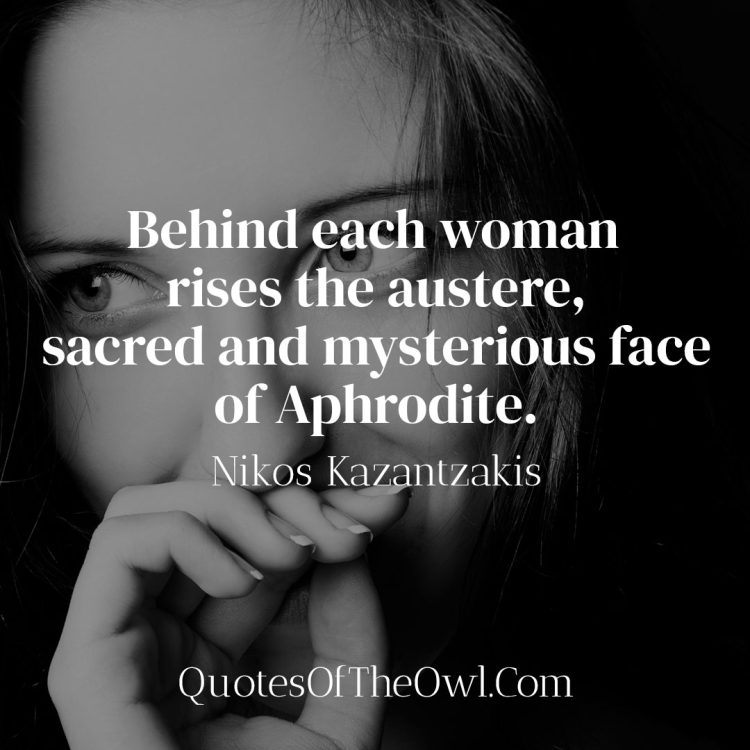 Behind each woman rises the austere, sacred and mysterious face of Aphrodite - Nikos Kazantzakis Quote Meaning