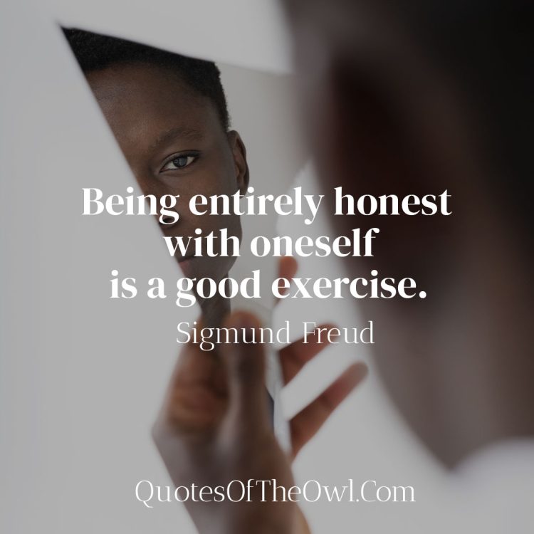 Being entirely honest with oneself is a good exercise - Sigmund Freud