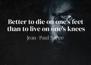 Better to die on one's feet than to live on one's knees - Jean-Paul Sartre