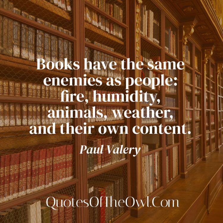 Unraveling the Meaning of Paul Valery’s Quote: “Books have the same enemies as people: fire, humidity, animals, weather, and their own content.”