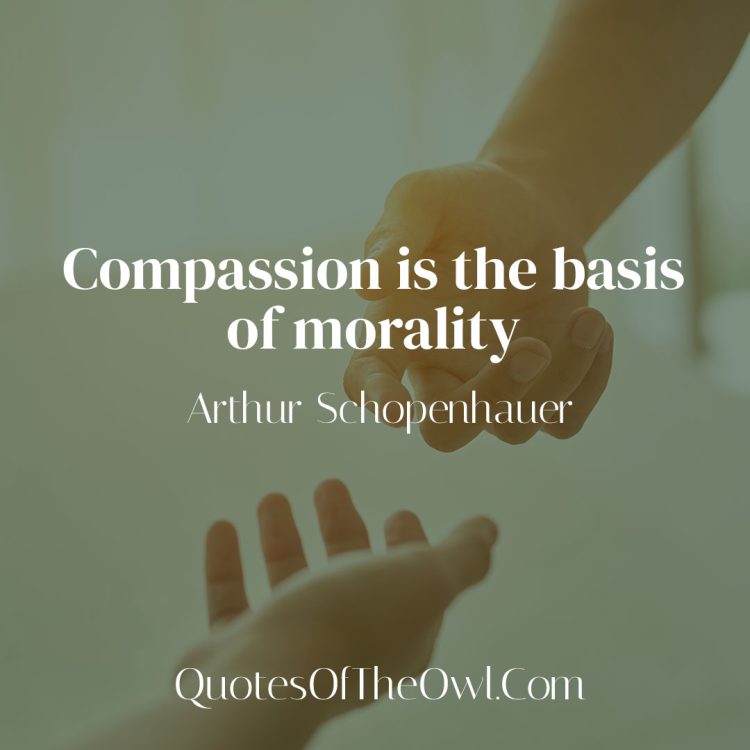 Compassion is the basis of morality - Arthur Schopenhauer Quote Meaning