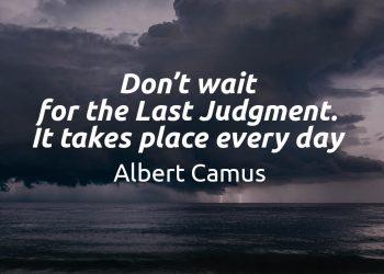 Don't wait for the Last Judgment. It takes place every day. Albert Camus
