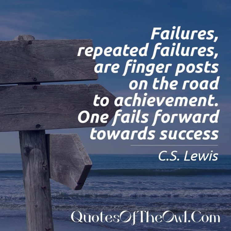 Failures, repeated failures, are finger posts on the road to achievement. One fails forward towards success. C.S. Lewis Quote Explained
