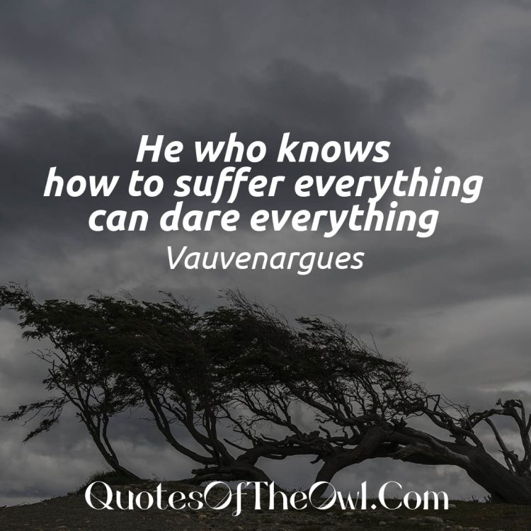 He who knows how to suffer everything can dare everything - Vauvenargues Quote Meaning