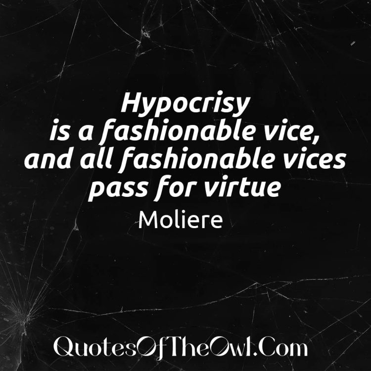 Hypocrisy is a fashionable vice, and all fashionable vices pass for virtue Moliere Quote meaning explained