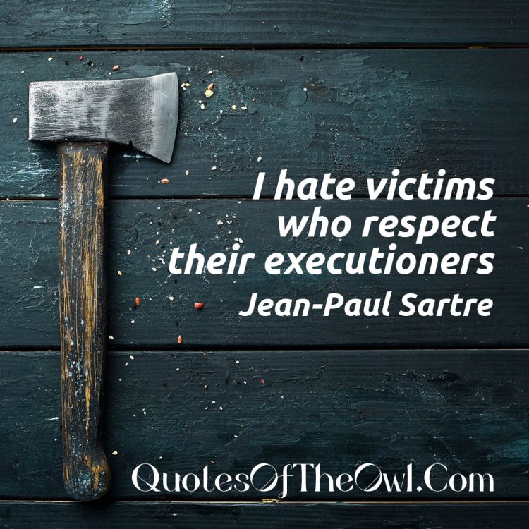 I hate victims who respect their executioners - Jean Paul Sartre Quote Meaning Explanation