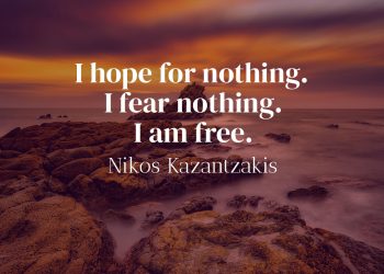 I hope for nothing I fear nothing I am free - Nikos Kazantzakis Quote Meaning