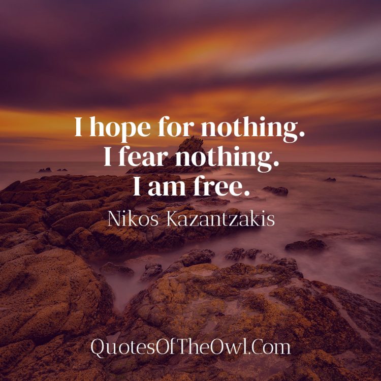 I hope for nothing I fear nothing I am free - Nikos Kazantzakis Quote Meaning