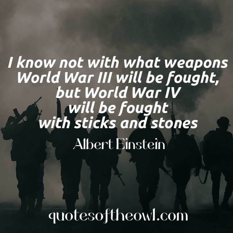 I know not with what weapons World War III will be fought, but World War IV will be fought with sticks and stones - Albert Einstein best quotes meaning Explained