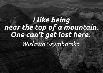 I Like Being Near the Top of a Mountain. One Can't Get Lost Here. - Wislawa Szymborska