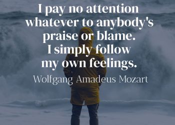 I pay no attention whatever to anybody's praise or blame. I simply follow my own feelings. - Mozart Quote