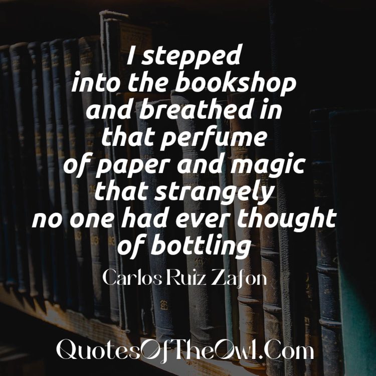 I stepped into the bookshop and breathed in that perfume of paper and magic that strangely no one had ever thought of bottling quote meaning