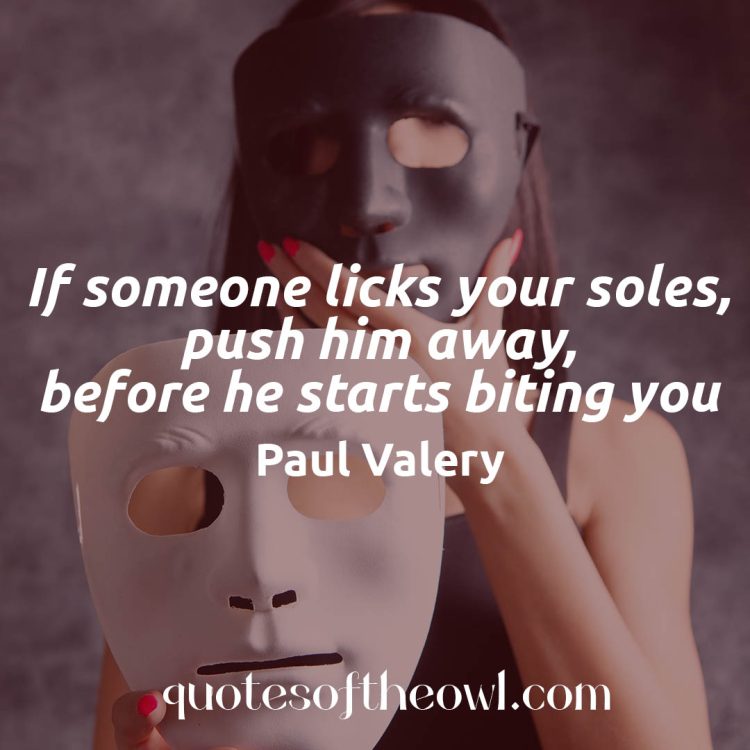 If someone licks your soles push him away before he starts biting you-paul-valery-quotes meaning explained