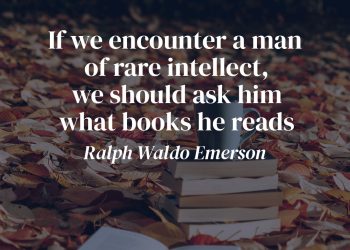 If we encounter a man of rare intellect, we should ask him what books he reads – Ralph Waldo Emerson