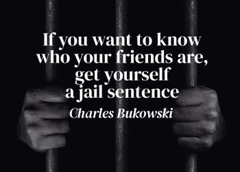 If you want to know who your friends are, get yourself a jail sentence - Charles Bukowski meaning