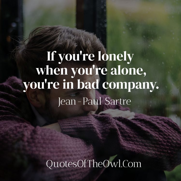 If you're lonely when you're alone, you're in bad company - Jean-Paul Sartre