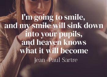 I'm going to smile, and my smile will sink down into your pupils, and heaven knows what it will become - Jean-Paul Sartre