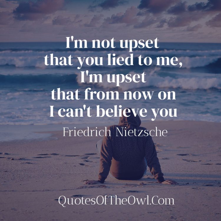 I'm not upset that you lied to me I'm upset that from now on I can't believe you - Friedrich Nietzsche meaning of the quote
