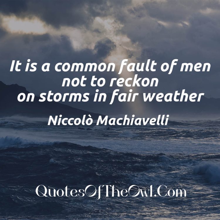 It is a common fault of men not to reckon on storms in fair weather - Niccolò Machiavelli Quote Meaning Explain