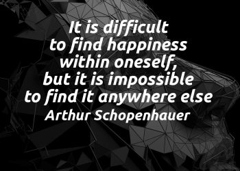 It is difficult to find happiness within oneself, but it is impossible to find it anywhere else - Arthur Schopenhauer Meaning Explanation