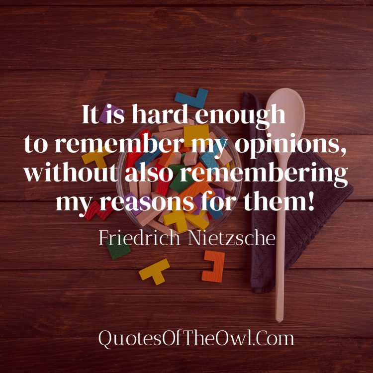 It is hard enough to remember my opinions without also remembering my reasons for them - Friedrich Nietzsche