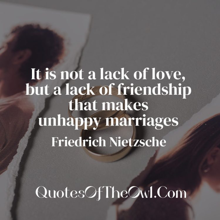 It is not a lack of love but a lack of friendship that makes unhappy marriages - Friedrich Nietzsche Quote Meaning