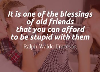 It is one of the blessings of old friends that you can afford to be stupid with them - Ralph Waldo Emerson Quote Meaning