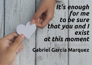 It's enough for me to be sure that you and I exist at this moment - Gabriel Garcia Marquez Quote Meaning Explained