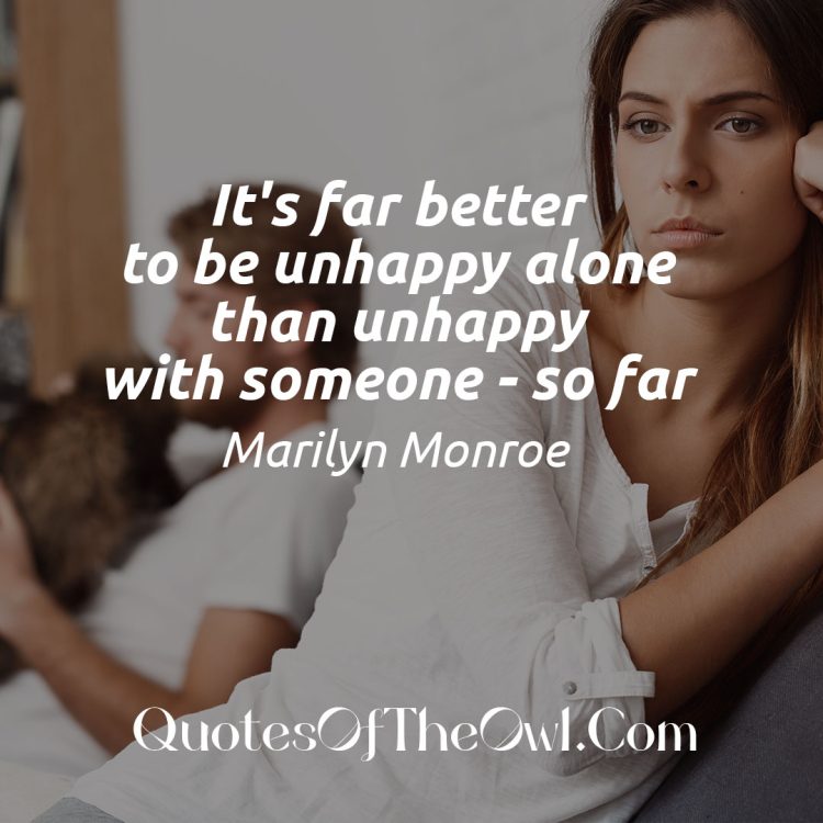 It's far better to be unhappy alone than unhappy with someone so far - Marilyn Monroe Quote Meaning Explaination