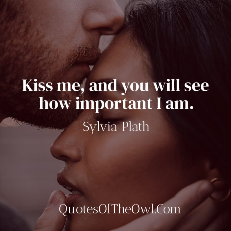 Kiss me, and you will see how important I am - Sylvia Plath Quote Meaning