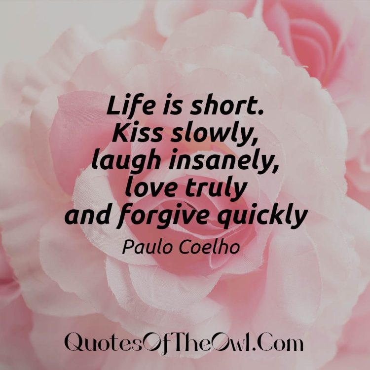 Life is short. Kiss slowly, laugh insanely, love truly and forgive quickly Paulo Coelho Quote Meaning Explained