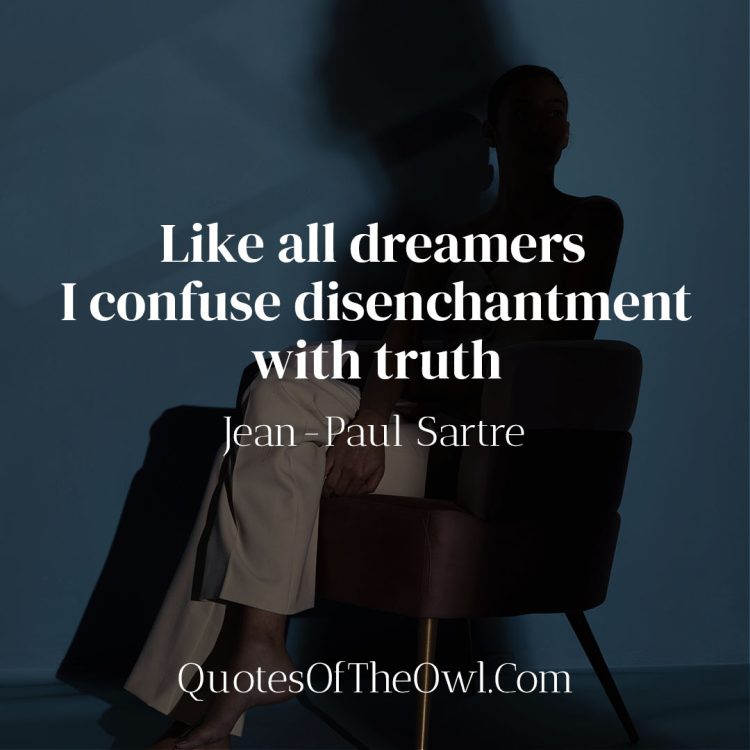 Like all dreamers I confuse disenchantment with truth-Jean-Paul Sartre