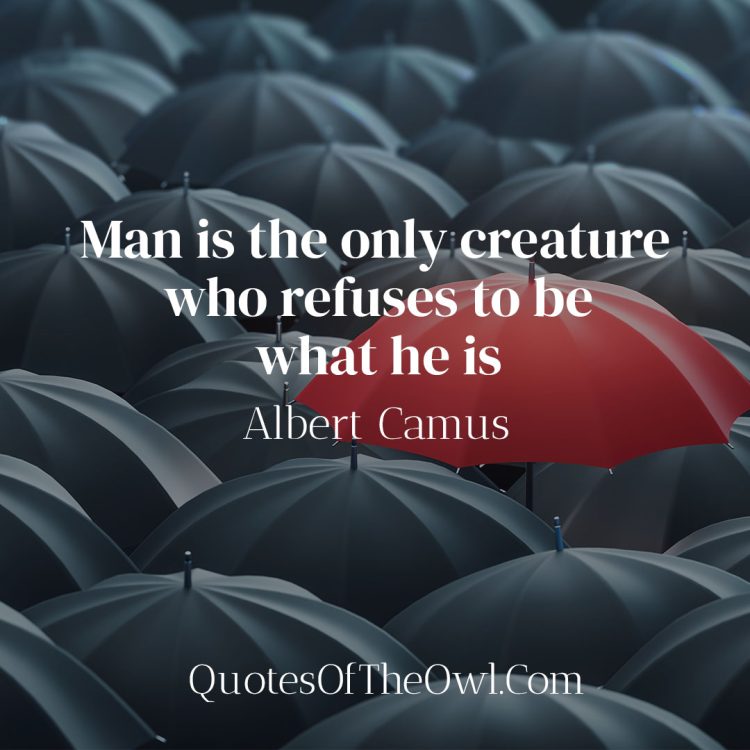Man is the only creature who refuses to be what he is - Albert Camus Quote Meaning
