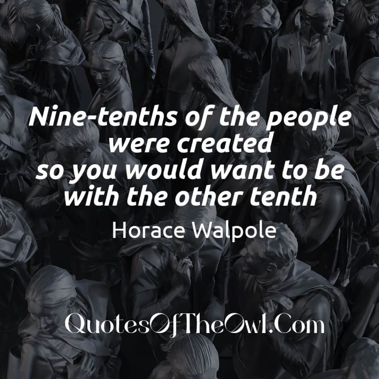 Nine-tenths of the people were created so you would want to be with the other tenth quote meaning walpole