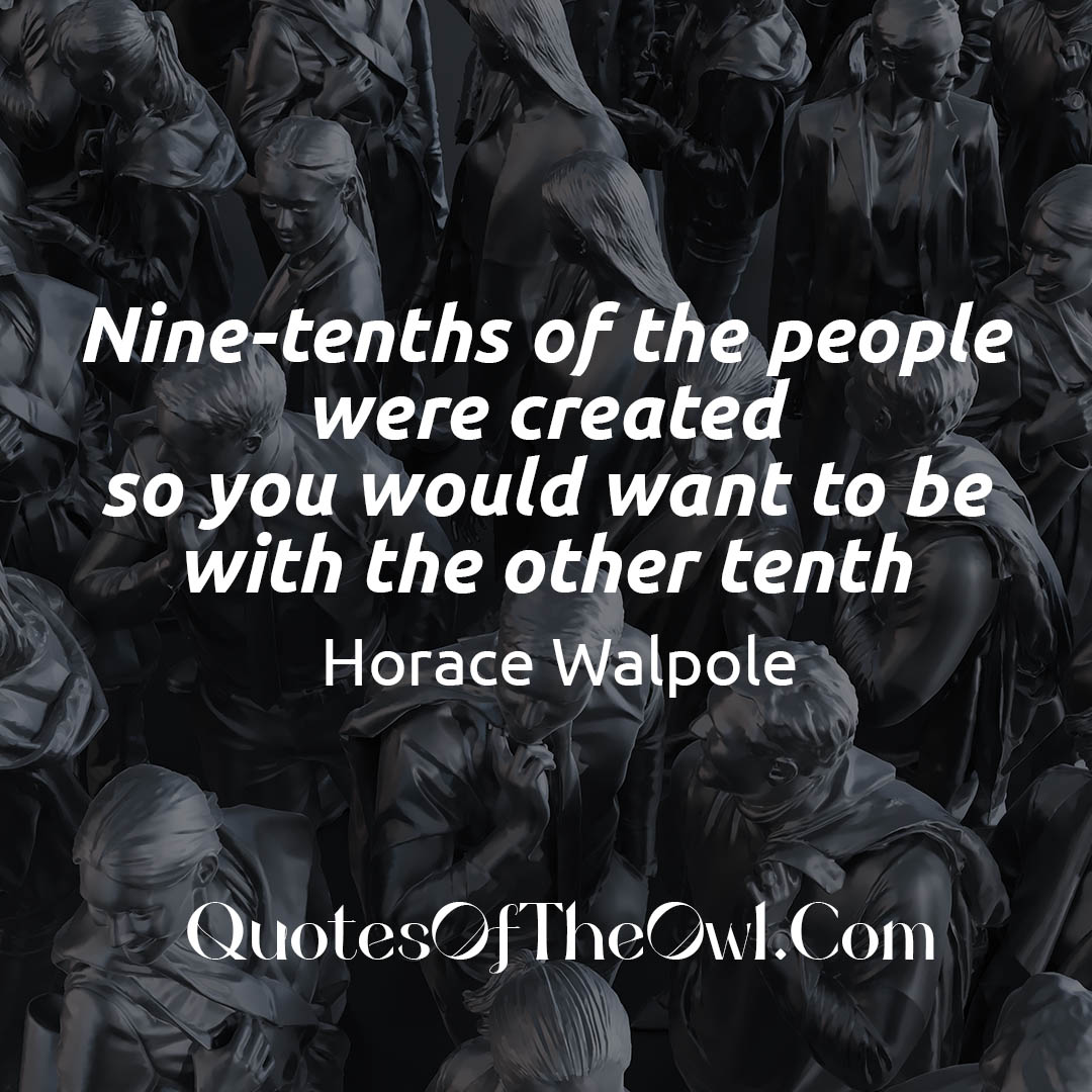 Nine-tenths of the people were created so you would want to be with the other tenth quote meaning walpole