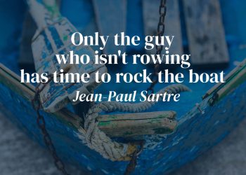Only the guy who isn't rowing has time to rock the boat - Jean Paul Sartre Quote Meaning Exlpaination