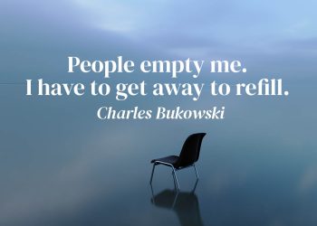 People empty me. I have to get away to refill. - Charles Bukowski Quote meaning