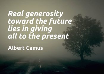 Real generosity toward the future lies in giving all to the present albert camus quote meaning