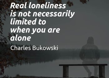 Real loneliness is not necessarily limited to when you are alone charles-bukowski-quote